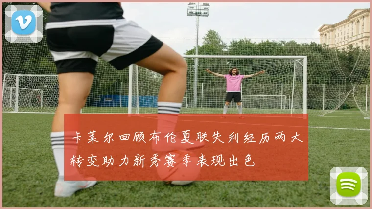 卡莱尔回顾布伦夏联失利经历两大转变助力新秀赛季表现出色