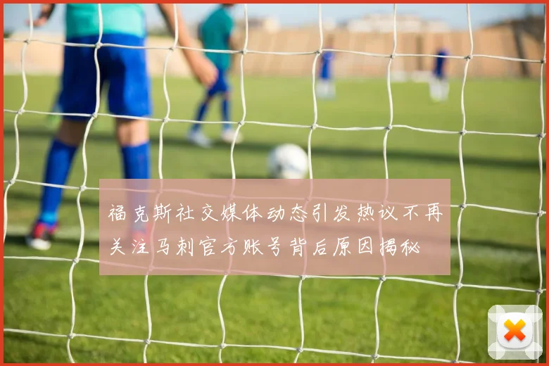 福克斯社交媒体动态引发热议不再关注马刺官方账号背后原因揭秘