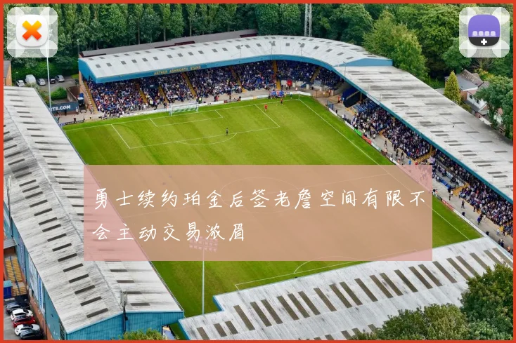 勇士续约珀金后签老詹空间有限不会主动交易浓眉