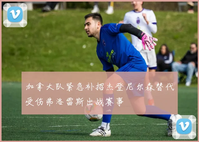 加拿大队紧急补招杰登尼尔森替代受伤弗洛雷斯出战赛事